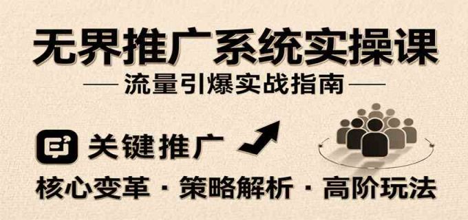 无界推广系统实操课,讲核心变革、各推广策略及高阶玩法引爆流量,助力运营进阶-韬哥副业项目资源网