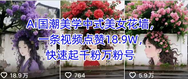 Ai国潮美学中式美女花墙，一条视频点赞18.9W，快速起千粉万粉号-韬哥副业项目资源网