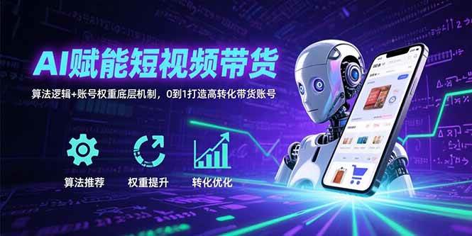 （15563期）AI赋能短视频带货：算法逻辑+账号权重底层机制，0到1打造高转化带货账号-韬哥副业项目资源网