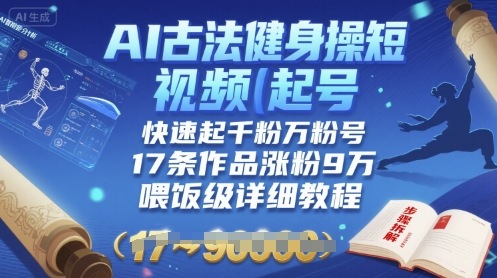 AI古法健身操短视频起号，快速起千粉万粉号，17条作品涨粉9W(喂饭级详细教程)-韬哥副业项目资源网
