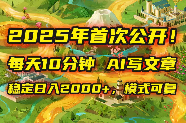 图片[1]-（15814期）2025年8月首次公开，每天10分钟，用AI写文章，稳定日入2000+，模式可复…-韬哥副业项目资源网