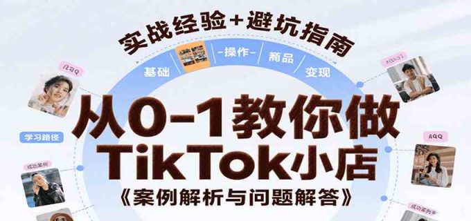 从0-1教你做TikTok小店,基础认知、小店操作、选品及变现等,附案例与常见问题解答-韬哥副业项目资源网