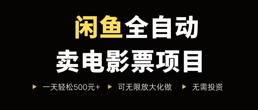 (15847期)闲鱼全自动卖电影票项目,一单5元-30元,新手一天轻松500+,无脑操作,零投资-韬哥副业项目资源网