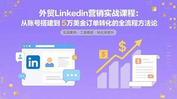 (15766期)外贸LinkedIn营销实战课程:从账号搭建到5万美金订单转化的全流程方法论-韬哥副业项目资源网