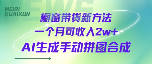 橱窗带货新方法一个月可收入2w+AI生成手动拼图合成-韬哥副业项目资源网