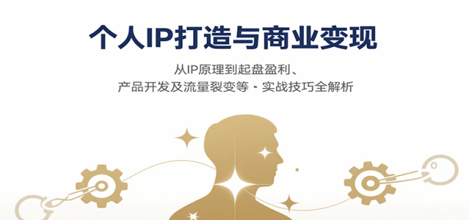 个人IP打造与商业变现,从IP原理到起盘盈利、产品开发及流量裂变等实战技巧全解析-韬哥副业项目资源网