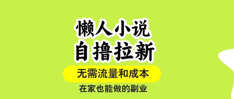 （15757期）懒人小说自撸拉新，无需流量，一个账号一条作品就可以打爆收益，在家也…-韬哥副业项目资源网