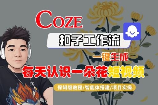 COZE扣子工作流一键生成每天认识一朵花短视频，保姆级教程-智能体搭建-项目实操-韬哥副业项目资源网