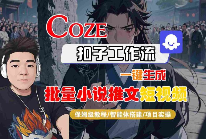 COZE扣子工作流一键生成批量小说推文短视频,保姆级教程-智能体搭建-项目实操-韬哥副业项目资源网