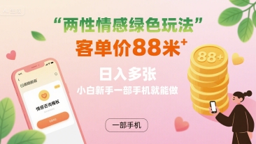 两性情感绿色玩法，客单价88米 日入多张，小白新手一部手机就能做-韬哥副业项目资源网