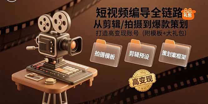 （15600期）短视频编导全链路：从剪辑/拍摄到爆款策划,打造高变现账号(附模板+大礼包)-韬哥副业项目资源网