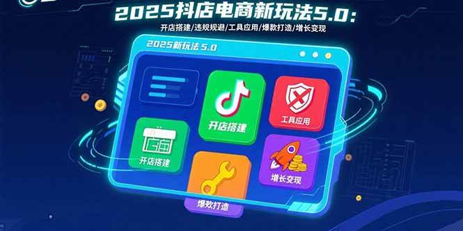 （15796期）2025抖店电商新玩法5.0：开店搭建/违规规避/工具应用,快速掌握基础运营…-韬哥副业项目资源网