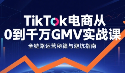 TikTok电商从0到千万GMV实战课，从0到1拆解实战秘籍-韬哥副业项目资源网