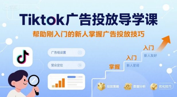 Tiktok广告投放导学课,帮助刚入门的新人掌握广告投放技巧-韬哥副业项目资源网
