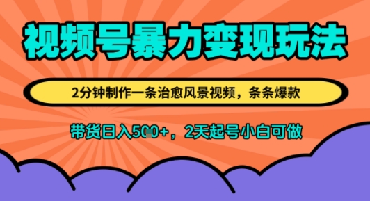 视频号暴力变现玩法，2分钟制作一条治愈风景视频，条条爆款，挂橱窗带货日入5张+，2天起号小白可做-韬哥副业项目资源网