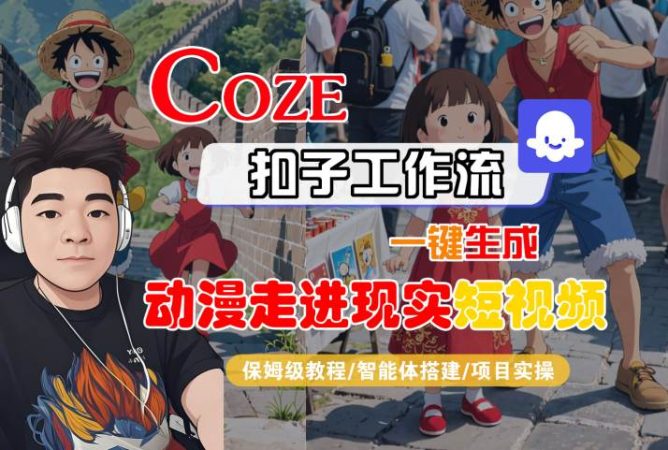 COZE扣子工作流一键生成，动漫走进现实短视频，保姆级教程-智能体搭建-项目实操-韬哥副业项目资源网