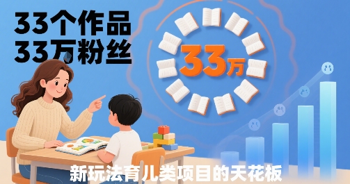33个作品33W粉丝，育儿类项目的天花板，小白可操作-韬哥副业项目资源网