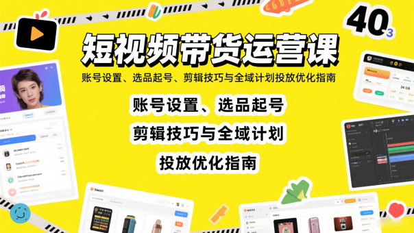 短视频带货运营课：账号设置、选品起号、剪辑技巧与全域计划投放优化指南-韬哥副业项目资源网