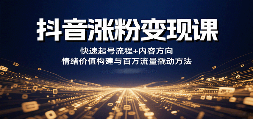 抖音涨粉变现课,快速起号流程+内容方向+情绪价值构建与百万流量撬动方法-韬哥副业项目资源网