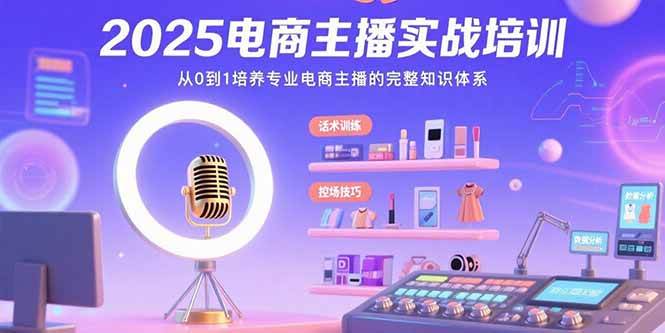 （15560期）2025电商主播实战培训：从0到1培养专业电商主播的完整知识体系-韬哥副业项目资源网