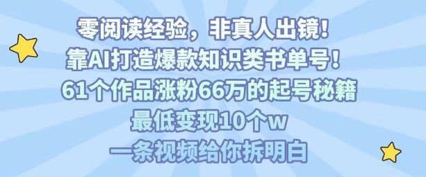 靠AI打造爆款知识类书单号，61个作品涨粉66w的起号秘籍，最低变现10个w，一条视频给你拆明白-韬哥副业项目资源网