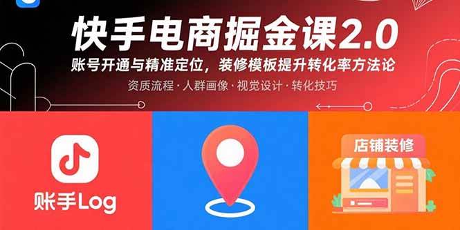 (15839期)快手电商掘金课2.0,账号开通与精准定位,装修模板提升转化率方法论-韬哥副业项目资源网