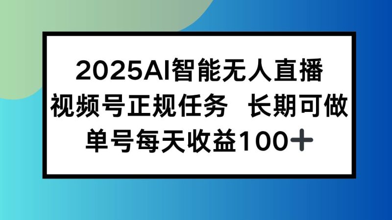 (15573期)2025AI智能无人直播新玩法,视频号长期稳定任务,单日平均收益100+-韬哥副业项目资源网