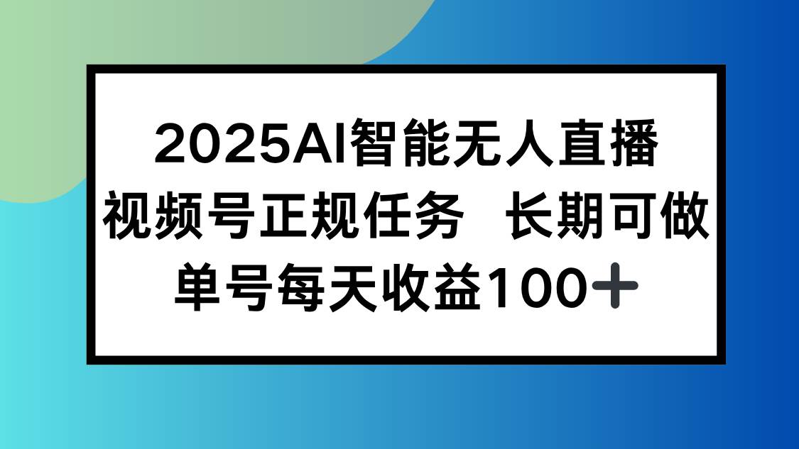 图片[1]-（15573期）2025AI智能无人直播新玩法，视频号长期稳定任务，单日平均收益100+-韬哥副业项目资源网