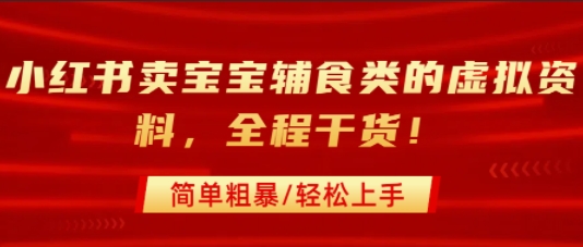 小红书卖宝宝辅食类的虚拟资料，从引流到私域变现，全程干货，简单粗暴，轻松上手-韬哥副业项目资源网