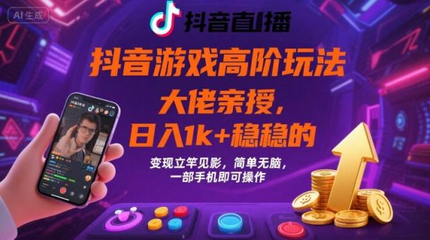 抖音游戏大佬高阶玩法,日入 1k + 稳稳的,变现立竿见影,简单无脑,一部手机即可操作【揭秘】-韬哥副业项目资源网