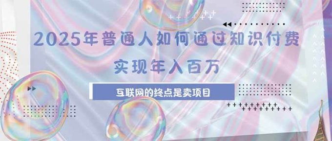 （15585期）2025年普通人如何通过知识付费年薪百万，互联网的尽头是卖加盟卖项目-韬哥副业项目资源网