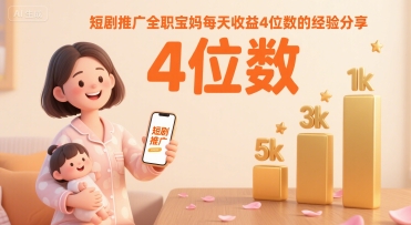 短剧推广全职宝妈每天收益4位数的经验分享-韬哥副业项目资源网