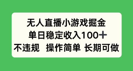 无人直播小游戏掘金,单日稳定收入100+,不违规操作简单 长期可做-韬哥副业项目资源网