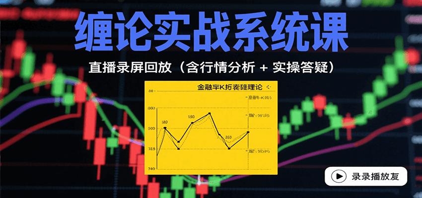 缠论实战系统课:直播录屏回放(含行情分析 + 实操答疑(更新8月)-韬哥副业项目资源网
