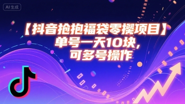 抖音抢福袋零撸项目，单号一天十块，可多号操作-韬哥副业项目资源网