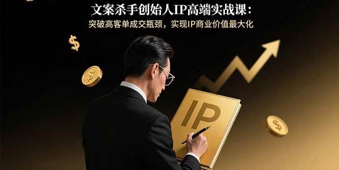 (15797期)文案杀手创始人IP高端实战课:突破高客单成交瓶颈,实现IP商业价值最大化-韬哥副业项目资源网