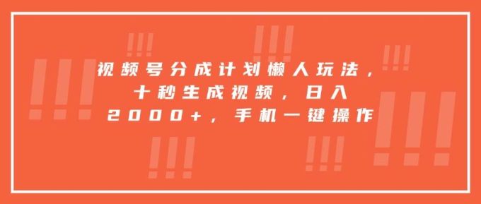 （15607期）视频号分成计划懒人玩法，十秒生成视频，日入2000+，手机一键操作-韬哥副业项目资源网