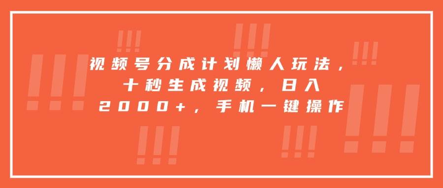 (15607期)视频号分成计划懒人玩法,十秒生成视频,日入2000+,手机一键操作-韬哥副业项目资源网