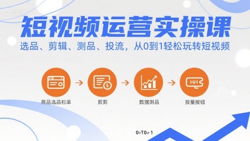 短视频运营实操课，选品、剪辑、测品、投流，从0到1轻松玩转短视频-韬哥副业项目资源网
