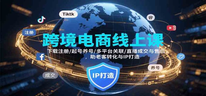 跨境电商线上课,下载注册/起号养号/多平台关联/直播成交与售后,IP打造与老客转化-韬哥副业项目资源网