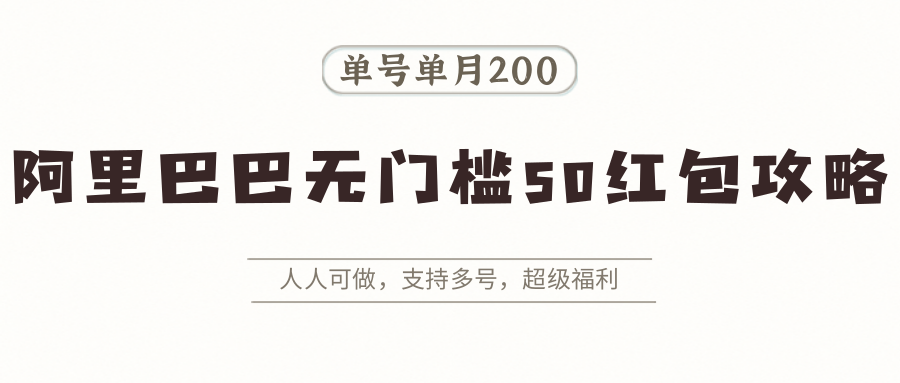 阿里巴巴无门槛50红包攻略，单号单月200。人人可做，支持多号，超级福利-韬哥副业项目资源网
