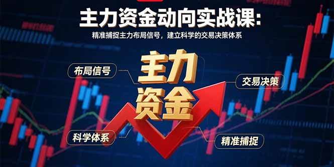 （15804期）主力资金动向实战课-8月：精准捕捉主力布局信号，建立科学的交易决策体系-韬哥副业项目资源网