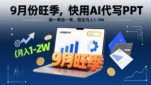 9月份旺季,快用AI代写PPT,做一单结一单,稳定月入1-2W【附AI工具和模板】-韬哥副业项目资源网
