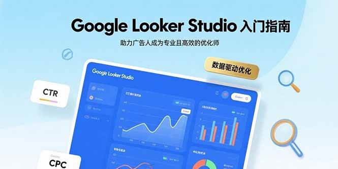 （15815期）Google Looker Studio入门指南，助力广告人成为专业且高效的优化师-韬哥副业项目资源网