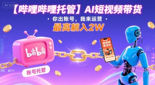 【哔哩哔哩托管】AI短视频带货，你出账号，我来运营，最高躺入2W【揭秘】-韬哥副业项目资源网