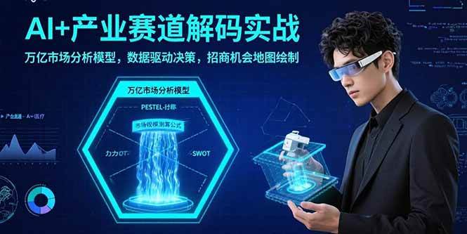 （15712期）AI+产业赛道解码实战：万亿市场分析模型，数据驱动决策，招商机会地图绘制-韬哥副业项目资源网
