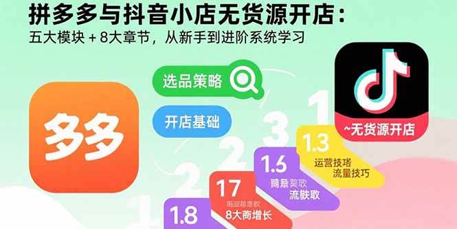 （15805期）拼多多与抖音小店无货源开店：五大模块+8大章节，从新手到进阶系统学习-韬哥副业项目资源网
