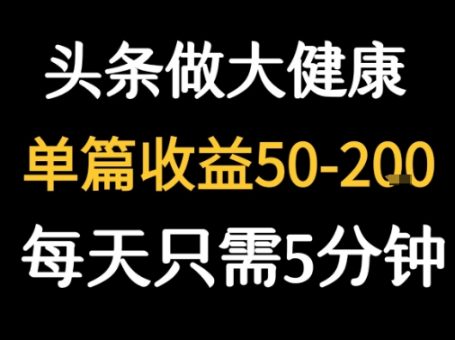 每天5分钟，用今日头条创作大健康图文 单篇收益50-2张-韬哥副业项目资源网