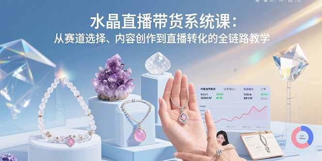 （15721期）水晶直播带货系统课：从赛道选择、内容创作到直播转化的全链路教学-韬哥副业项目资源网