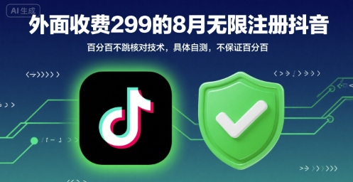 外面收299的8月无限注册抖音百分百不跳核对技术，具体自测，不保证百分百-韬哥副业项目资源网
